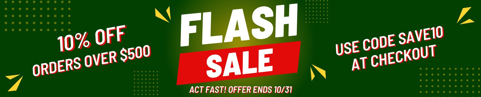 Flash Sale Save 10% off Orders over $500